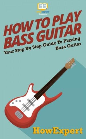 Książka How To Play Bass Guitar: Your Step-By-Step Guide To Playing Bass Guitar Howexpert Press