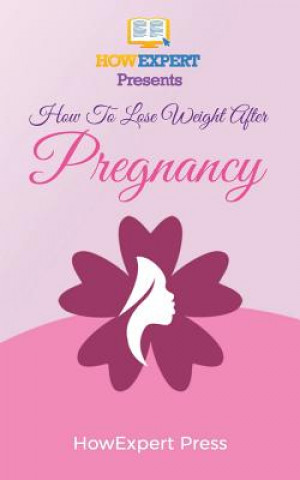 Kniha How To Lose Weight After Pregnancy: Your Step-By-Step Guide To Losing Weight After Pregnancy Howexpert Press