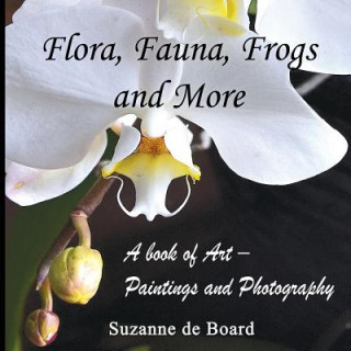 Kniha Flora, Fauna, Frogs and More: A Book of Art - Paintings and Photography Suzanne De Board