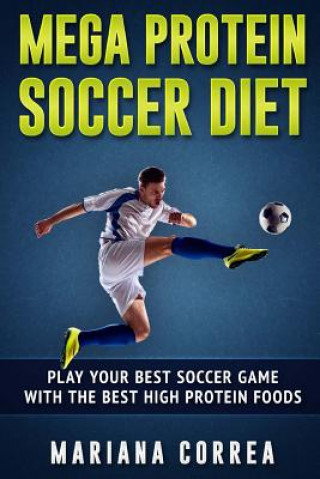 Książka MEGA PROTEIN SOCCER Diet: PLAY YOUR BEST SOCCER GAME WITH The BEST HIGH PROTEIN FOODS Mariana Correa