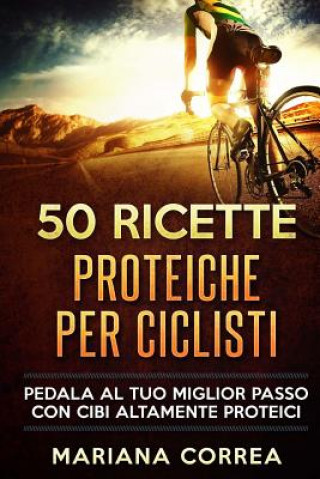 Könyv 50 RICETTE PROTEICHE PeR CICLISTI: 50 RICETTE PROTEICHE PeR CICLISTI Mariana Correa