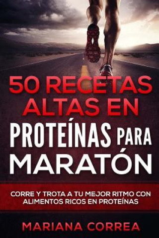 Kniha 50 RECETAS ALTAS En PROTEINAS PARA MARATON: CORRE Y TROTA a TU MEJOR RITMO CON ALIMENTOS RICOS EN PROTEINAS Mariana Correa