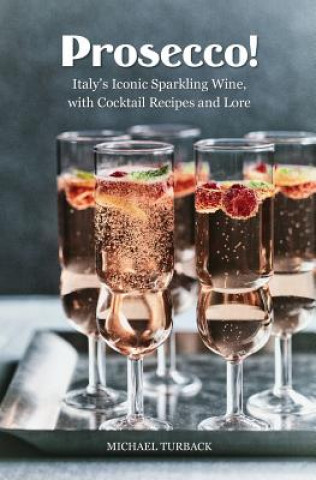 Könyv Prosecco!: Italy's Iconic Sparkling Wine, with Cocktail Recipes and Lore Michael Turback