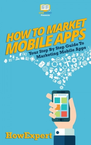 Książka How To Market Mobile Apps: Your Step-By-Step Guide To Marketing Mobile Apps Howexpert Press