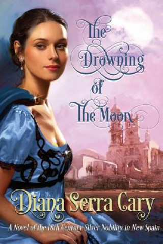 Buch The Drowning of the Moon: A Historical Novel of 18th Century Silver Lord Aristocracy in New Spain Diana Serra Cary