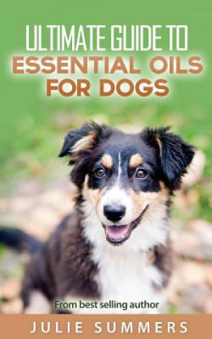 Knjiga Essential Oils for Dogs: 2 manuscripts - Essential Oils for Dogs Guide & 100 Safe and Easy Essential Oils for Dog Recipes Julie Summer