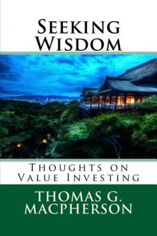 Kniha Seeking Wisdom: Thoughts on Value Investing Thomas G MacPherson