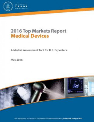 Livre 2016 Top Markets Report Medical Devices A Market Assessment Tool for U.S. Exporters U.S. Department of Commerce - International Trade Administration I U S Department Of Commerce