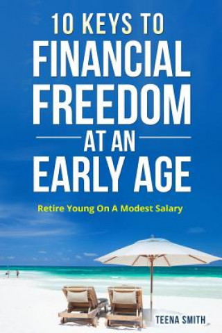 Carte 10 Keys to Financial Freedom at an Early Age: Retire Young on a Modest Salary Teena Smith