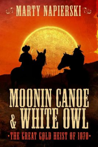Könyv Moonin Canoe & White Owl 1: The Great Gold Heist of 1870 Marty Napierski