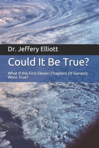 Kniha Could It Be True?: What If the First Eleven Chapters Of Genesis Were True Dr Jeffery D Elliott