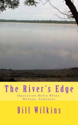 Kniha The River's Edge: Operation Delta Blues-Helena, Arkansas Bill Wilkins