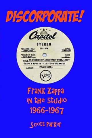 Kniha DISCORPORATE! Frank Zappa In The Studio 1966-1967 Scott Parker