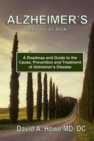 Knjiga Alzheimer's, Are You At Risk?: A Roadmap and Guide to the Cause, Prevention, and Treatment of Alzheimer's Disease David a Howe MD DC