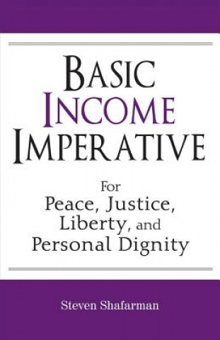 Kniha Basic Income Imperative, Volume 1: For Peace, Justice, Liberty, and Personal Dignity Steven Shafarman