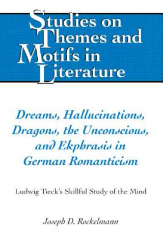 Kniha Dreams, Hallucinations, Dragons, the Unconscious, and Ekphrasis in German Romanticism Joseph D. Rockelmann