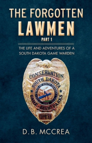 Könyv The Forgotten Lawmen Part 1, Volume 1: The Life and Adventures of a South Dakota Game Warden D B McCrea