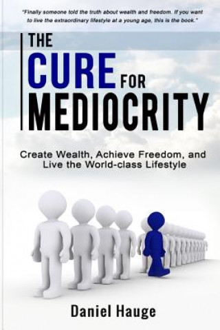 Kniha The Cure for Mediocrity: Create Wealth, Achieve Freedom, and Live the World-class Lifestyle Daniel Hauge