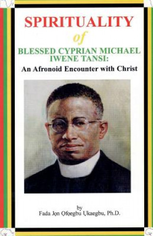 Kniha SPIRITUALITY oF BLESSED CYPRIAN MICHAEL IWENE TANSI: An Afronoid Encounter with Christ Fada Jon Ofoegbu Ukaegbu