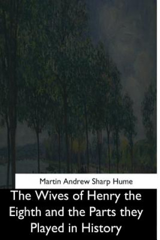 Livre The Wives of Henry the Eighth and the Parts they Played in History Martin Andrew Sharp Hume