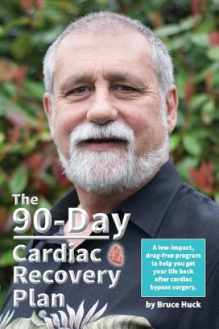 Книга The 90-Day Cardiac Recovery Plan: A low-impact, drug-free program to help you get your life back after cardiac bypass surgery Bruce Huck