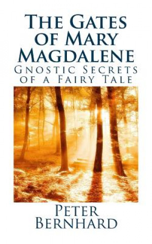Kniha The Gates of Mary Magdalene: Gnostic Secrets of a Fairy Tale Peter Bernhard