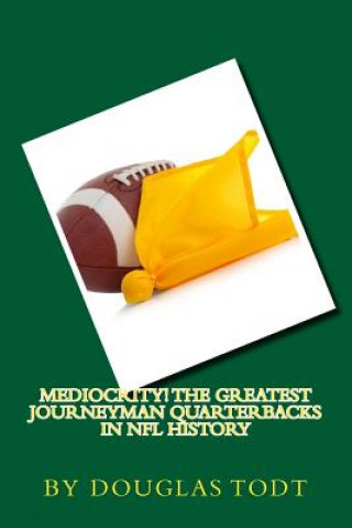 Carte Mediocrity! The Greatest Journeyman Quarterbacks in NFL History Douglas Todt