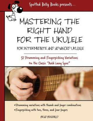 Książka Mastering the Right Hand for the Ukulele: 52 Right Hand Strumming and Picking Variations on the Holiday Classic Auld Lang Syne Brad Benefield