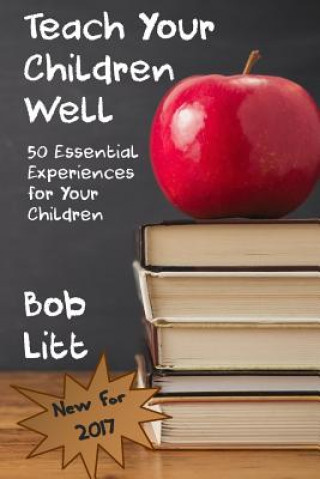 Книга Teach Your Children Well: 50 Essential Experiences for Your Children Bob Litt