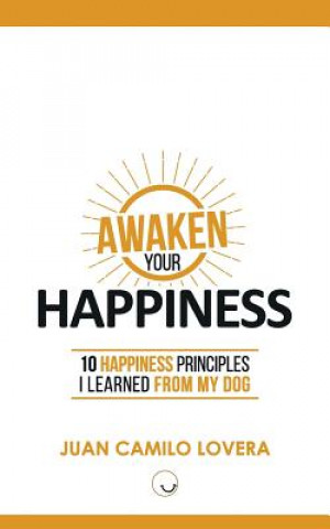 Kniha Awaken Your Happiness: 10 Happiness Principles I Learned From My Dog Juan Camilo Lovera