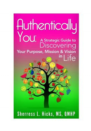 Carte Authentically You: : A Strategic Guide to Discovering Your Purpose, Mission & Vision in Life Sherress L Hicks