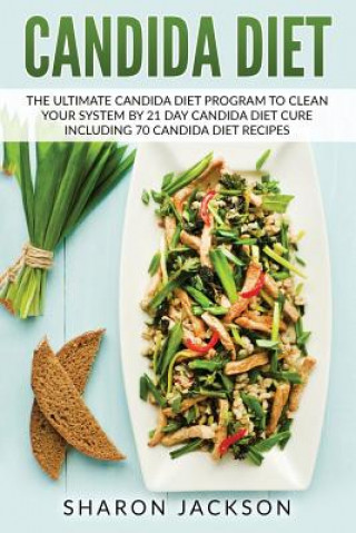 Knjiga candida diet: the ultimate candida diet program to clean your system by 21 day candida diet: including 70 candida diet recipes Sharon Jackson
