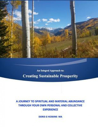 Kniha An Integral Approach to: Creating Sustainable Prosperity: A Journey to Spiritual and Material Abundance Through Your Own Personal and Collectiv Rev Doris G Hoskins Ma