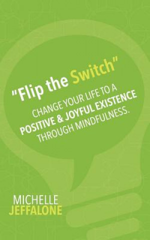 Βιβλίο "Flip the Switch": Change Your Life to a Positive & Joyful Existence Through Mindfulness Michelle Jeffalone