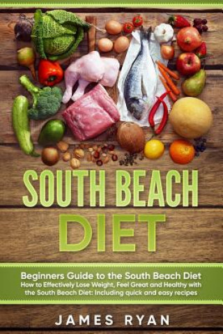 Könyv South Beach Diet: Beginners Guide to the South Beach Diet?How to Effectively Lose Weight, Feel Great and Healthy with the South Beach Di James Ryan