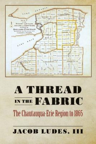 Könyv A Thread in the Fabric: The Chautauqua-Erie Region to 1865 III Jacob Ludes