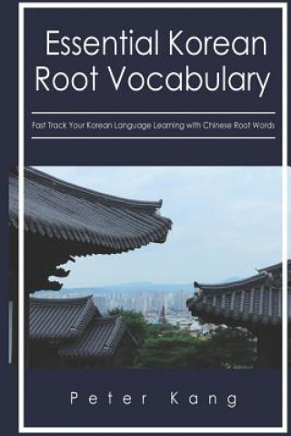 Kniha Essential Korean Root Vocabulary Fast Track Your Korean Language Learning with Chinese Root Words: Essential Chinese Roots for Korean Learning MR Peter H Kang