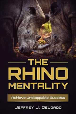 Carte The Rhino Mentality: Achieve Unstoppable Success Jeffrey J Delgado