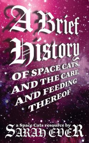 Knjiga A Brief History of Space Cats and the Care and Feeding Thereof Sarah Ever