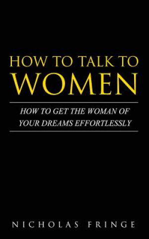 Buch How to Talk to Women: How To Get The Woman Of Your Dreams Through Communication and Body Language Nicholas Fringe