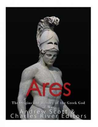 Kniha Ares: The Origins and History of the Greek God of War Charles River Editors
