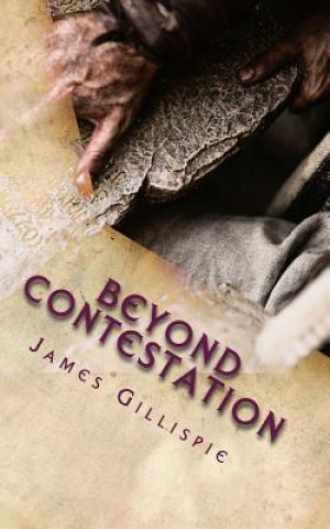 Könyv Beyond Contestation: The Birth, Death and Resurrection of Yeshua (Jesus) the Messiah, revealed in clarity that most have never seen. James N Gillispie