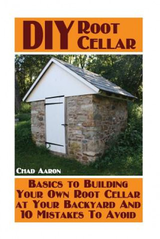 Könyv DIY Root Cellar: Basics to Building Your Own Root Cellar at Your Backyard And 10 Mistakes To Avoid: (Household Hacks, DIY Projects, Woo Chad Aaron