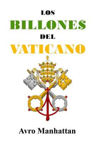 Kniha Los Billones del Vaticano: Dos mil a?os de acumulación de riquezas, desde los césares hasta la era espacial Avro Manhattan