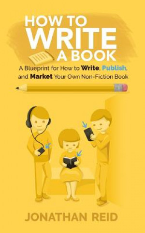 Kniha How To Write A Book: A Blueprint For How To Write, Publish And Market Your Very Own Non-fiction Book Jonathan Reid