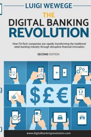 Könyv The Digital Banking Revolution, Second Edition: How Fintech Companies Are Rapidly Transforming the Traditional Retail Banking Industry Through Disrupt Luigi Wewege