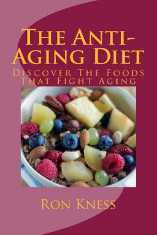 Kniha The Anti-Aging Diet: Discover The Foods That Fight Aging Ron Kness