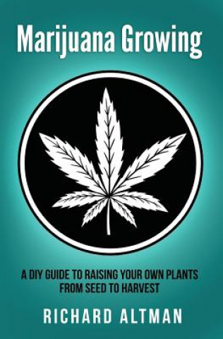 Книга Marijuana Growing: A DIY Guide To Raising Your Own Plants From Seed To Harvest Richard Altman