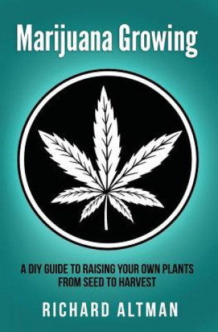 Kniha Marijuana Growing: A DIY Guide To Raising Your Own Plants From Seed To Harvest Richard Altman