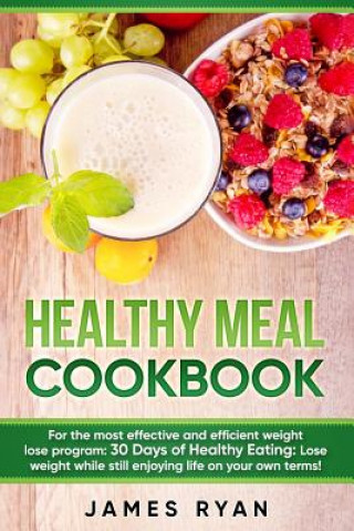 Livre Healthy Meal Cookbook: For the most effective and efficient weight lose program: 30 Days of Healthy Eating: Lose weight while still enjoying James Ryan